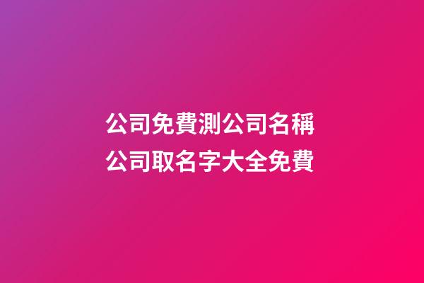 公司免費測公司名稱 公司取名字大全免費-第1張-公司起名-玄機派